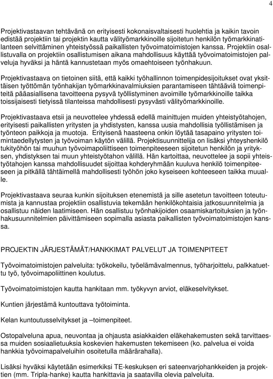 Projektiin osallistuvalla on projektiin osallistumisen aikana mahdollisuus käyttää työvoimatoimistojen palveluja hyväksi ja häntä kannustetaan myös omaehtoiseen työnhakuun.