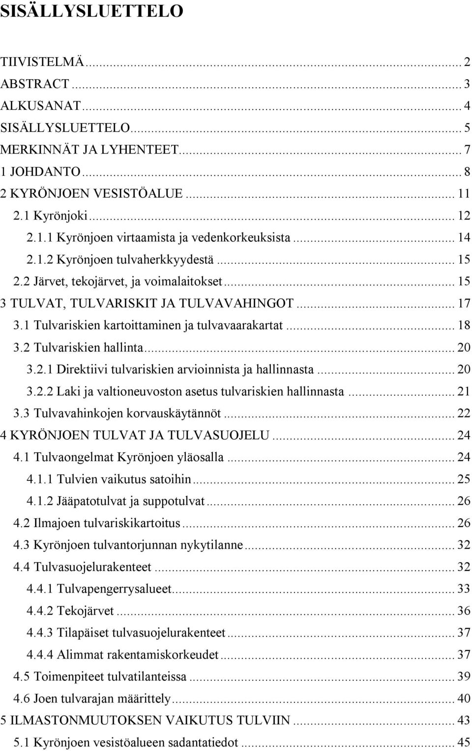 2 Tulvariskien hallinta... 20 3.2.1 Direktiivi tulvariskien arvioinnista ja hallinnasta... 20 3.2.2 Laki ja valtioneuvoston asetus tulvariskien hallinnasta... 21 3.3 Tulvavahinkojen korvauskäytännöt.