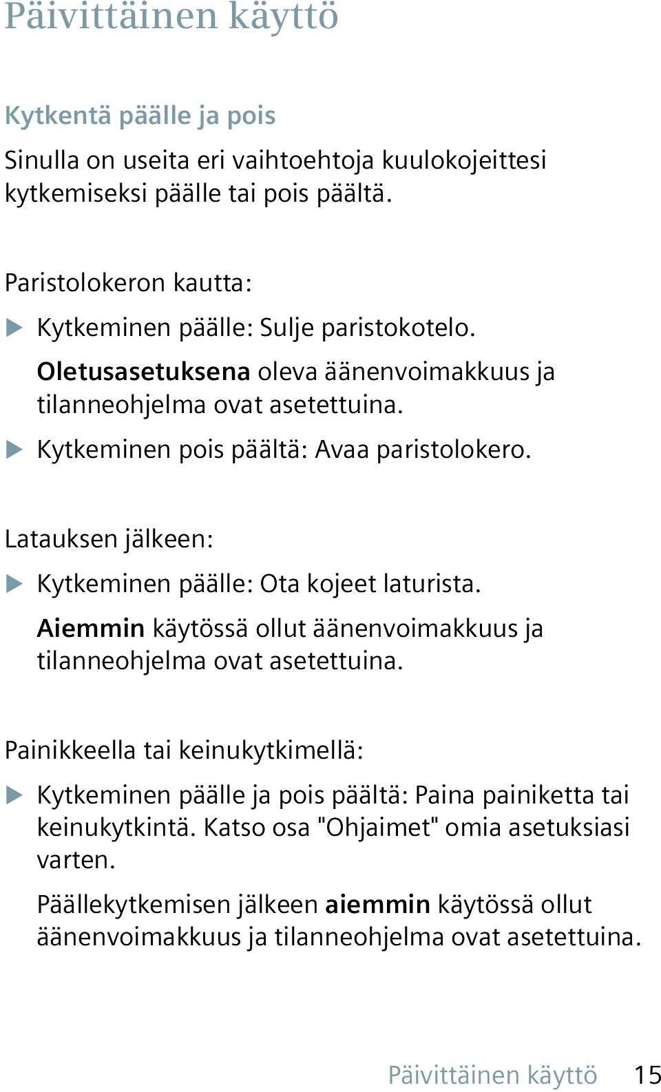 u Kytkeminen pois päältä: Avaa paristolokero. Latauksen jälkeen: u Kytkeminen päälle: Ota kojeet laturista. Aiemmin käytössä ollut äänenvoimakkuus ja tilanneohjelma ovat asetettuina.