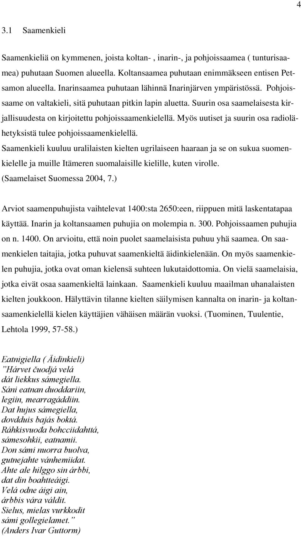 Myös uutiset ja suurin osa radiolähetyksistä tulee pohjoissaamenkielellä.