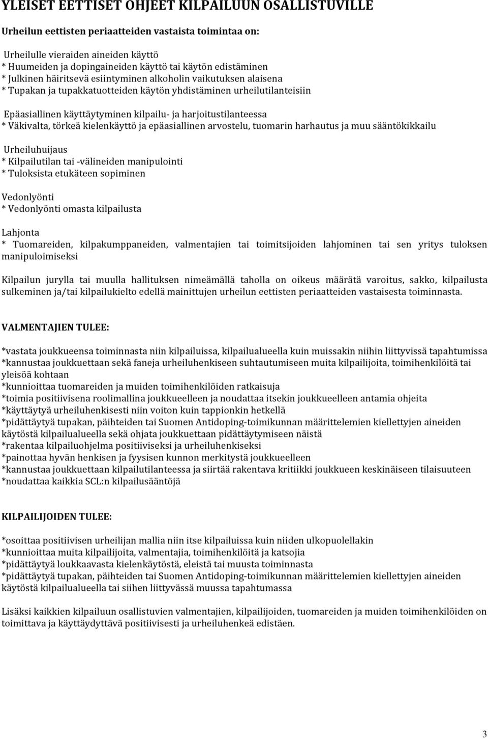 harjoitustilanteessa * Väkivalta, törkeä kielenkäyttö ja epäasiallinen arvostelu, tuomarin harhautus ja muu sääntökikkailu Urheiluhuijaus * Kilpailutilan tai - välineiden manipulointi * Tuloksista