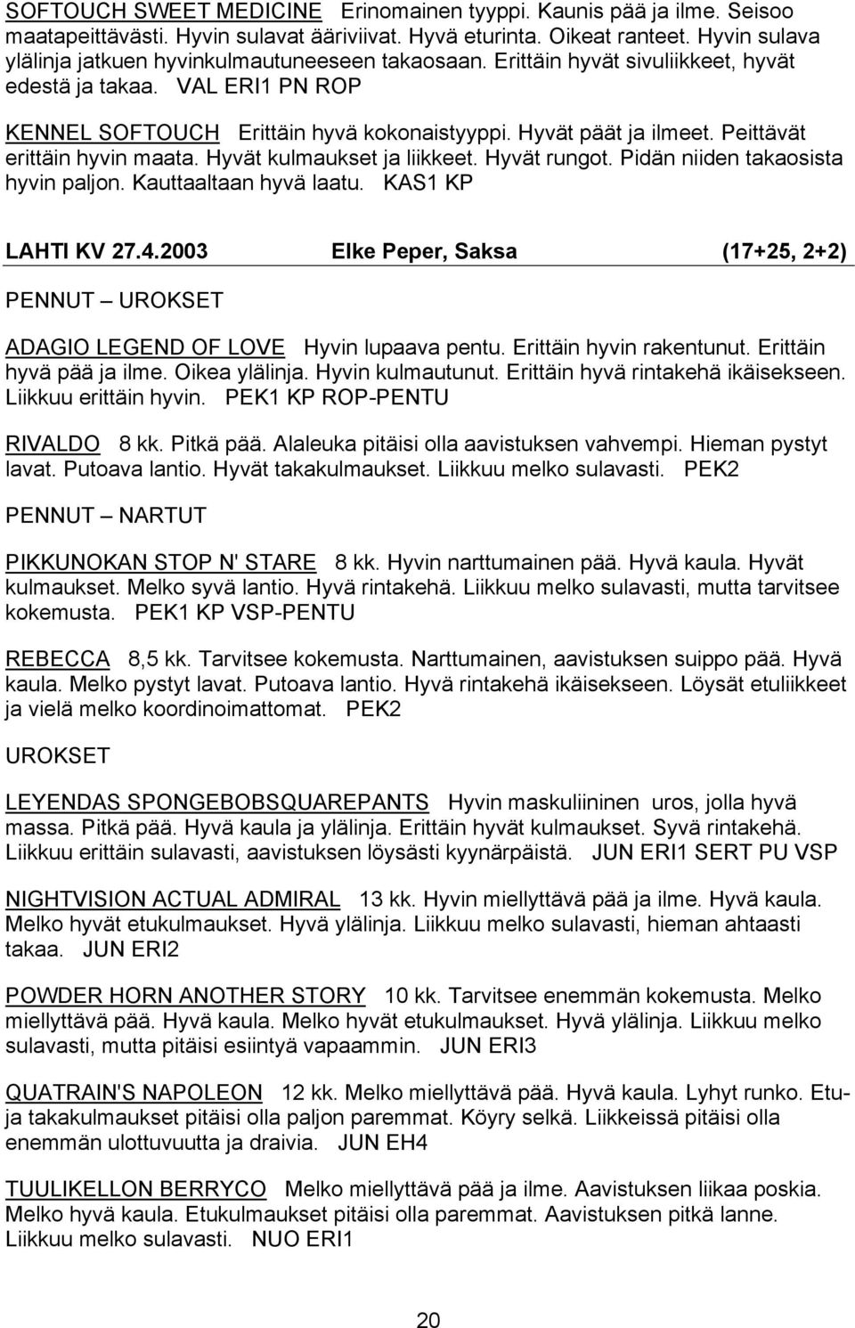 Peittävät erittäin hyvin maata. Hyvät kulmaukset ja liikkeet. Hyvät rungot. Pidän niiden takaosista hyvin paljon. Kauttaaltaan hyvä laatu. KAS1 KP LAHTI KV 27.4.