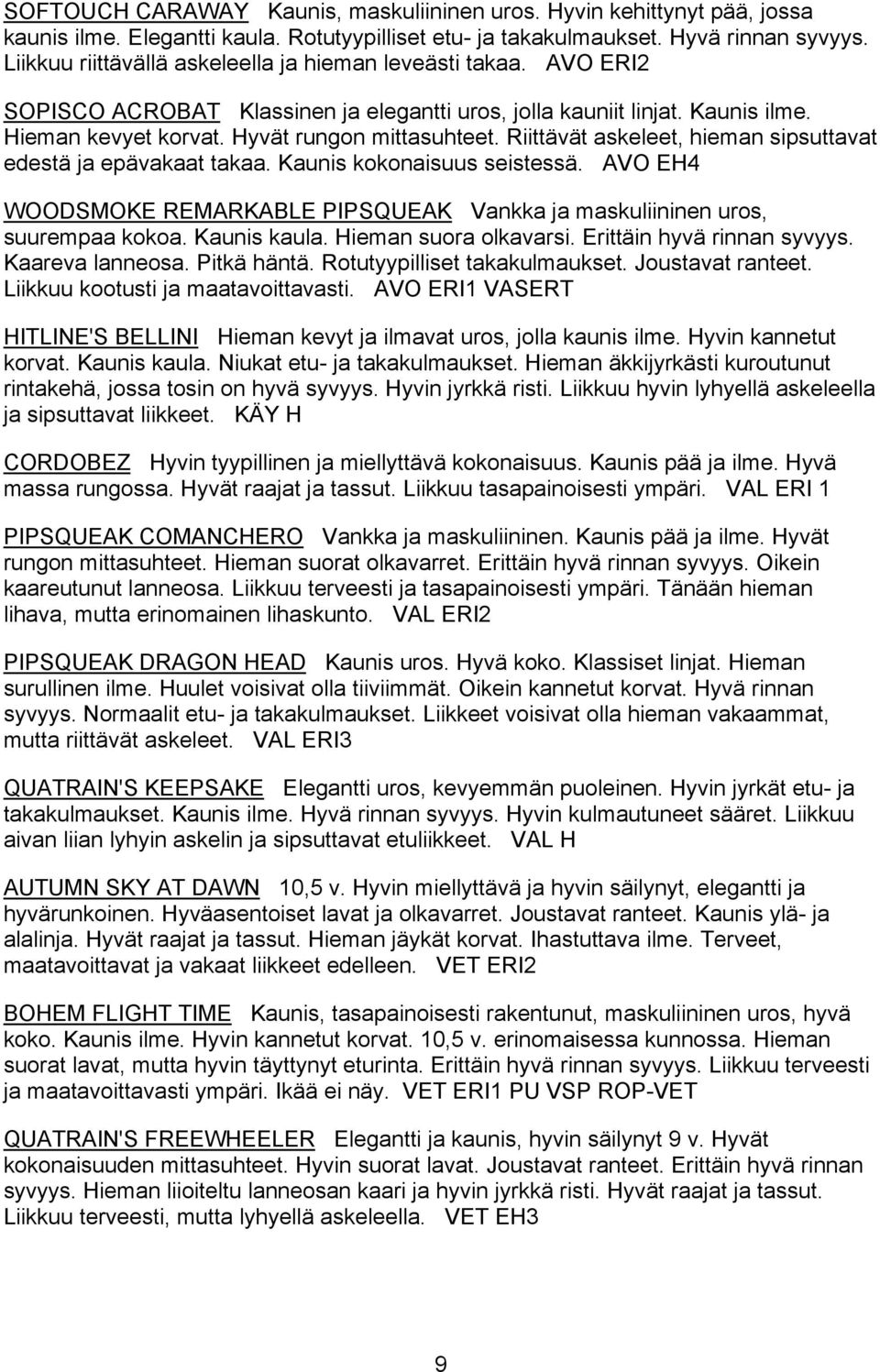 Riittävät askeleet, hieman sipsuttavat edestä ja epävakaat takaa. Kaunis kokonaisuus seistessä. AVO EH4 WOODSMOKE REMARKABLE PIPSQUEAK Vankka ja maskuliininen uros, suurempaa kokoa. Kaunis kaula.