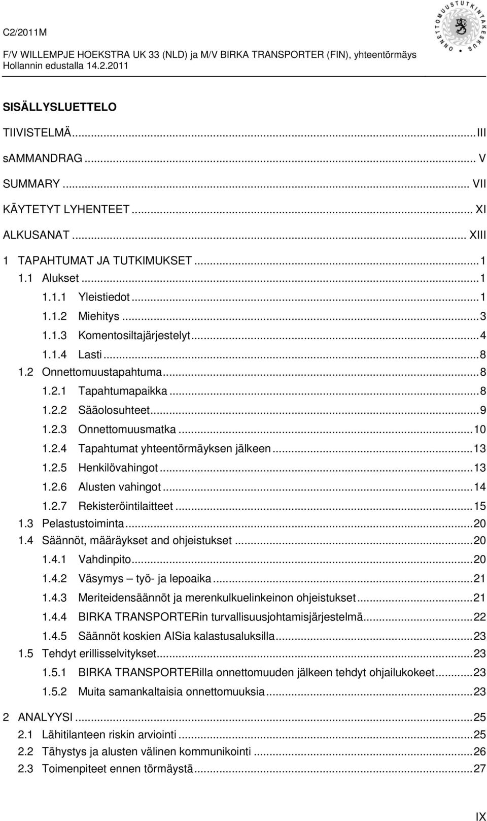 .. 13 1.2.5 Henkilövahingot... 13 1.2.6 Alusten vahingot... 14 1.2.7 Rekisteröintilaitteet... 15 1.3 Pelastustoiminta... 20 1.4 Säännöt, määräykset and ohjeistukset... 20 1.4.1 Vahdinpito... 20 1.4.2 Väsymys työ- ja lepoaika.