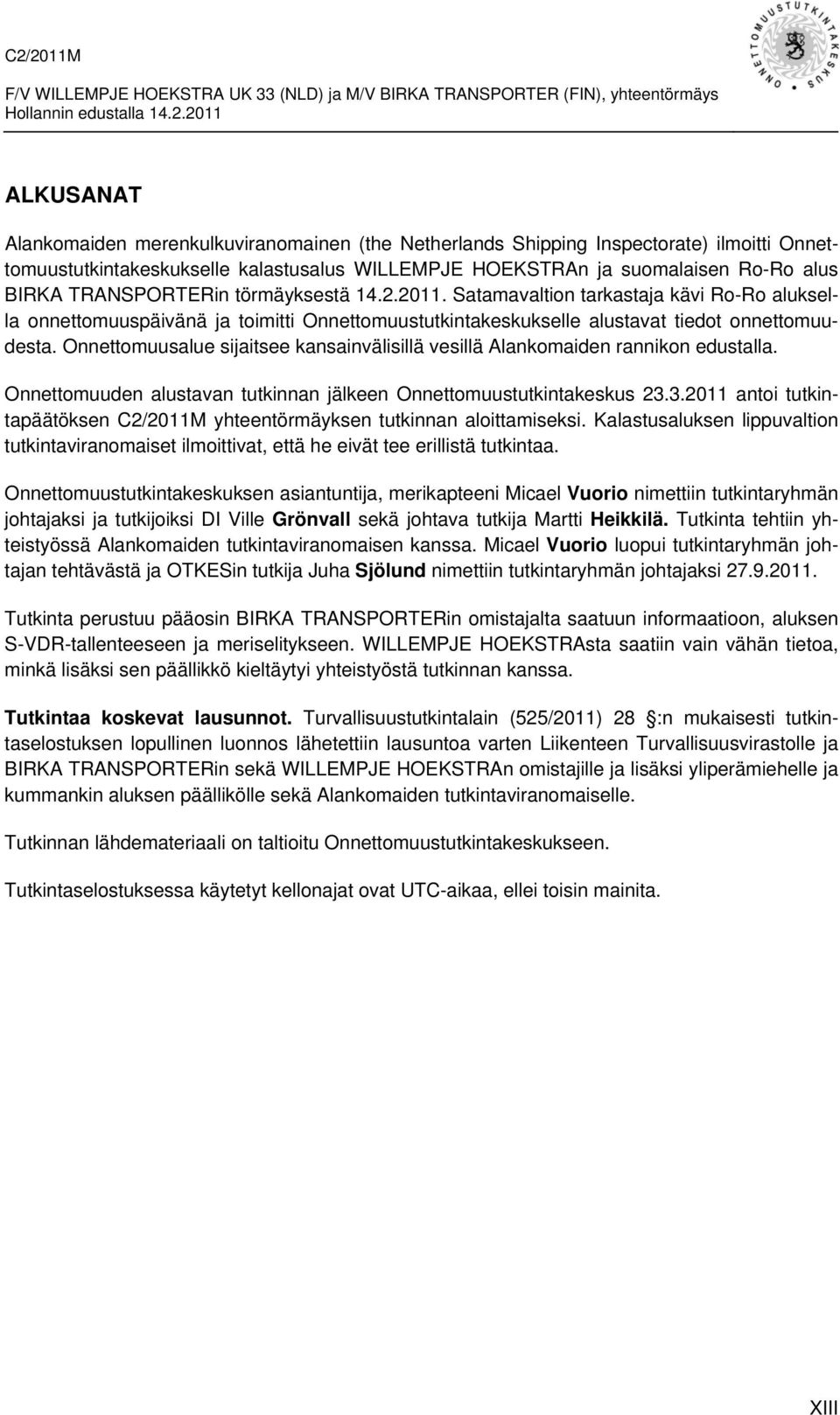 Onnettomuusalue sijaitsee kansainvälisillä vesillä Alankomaiden rannikon edustalla. Onnettomuuden alustavan tutkinnan jälkeen Onnettomuustutkintakeskus 23.