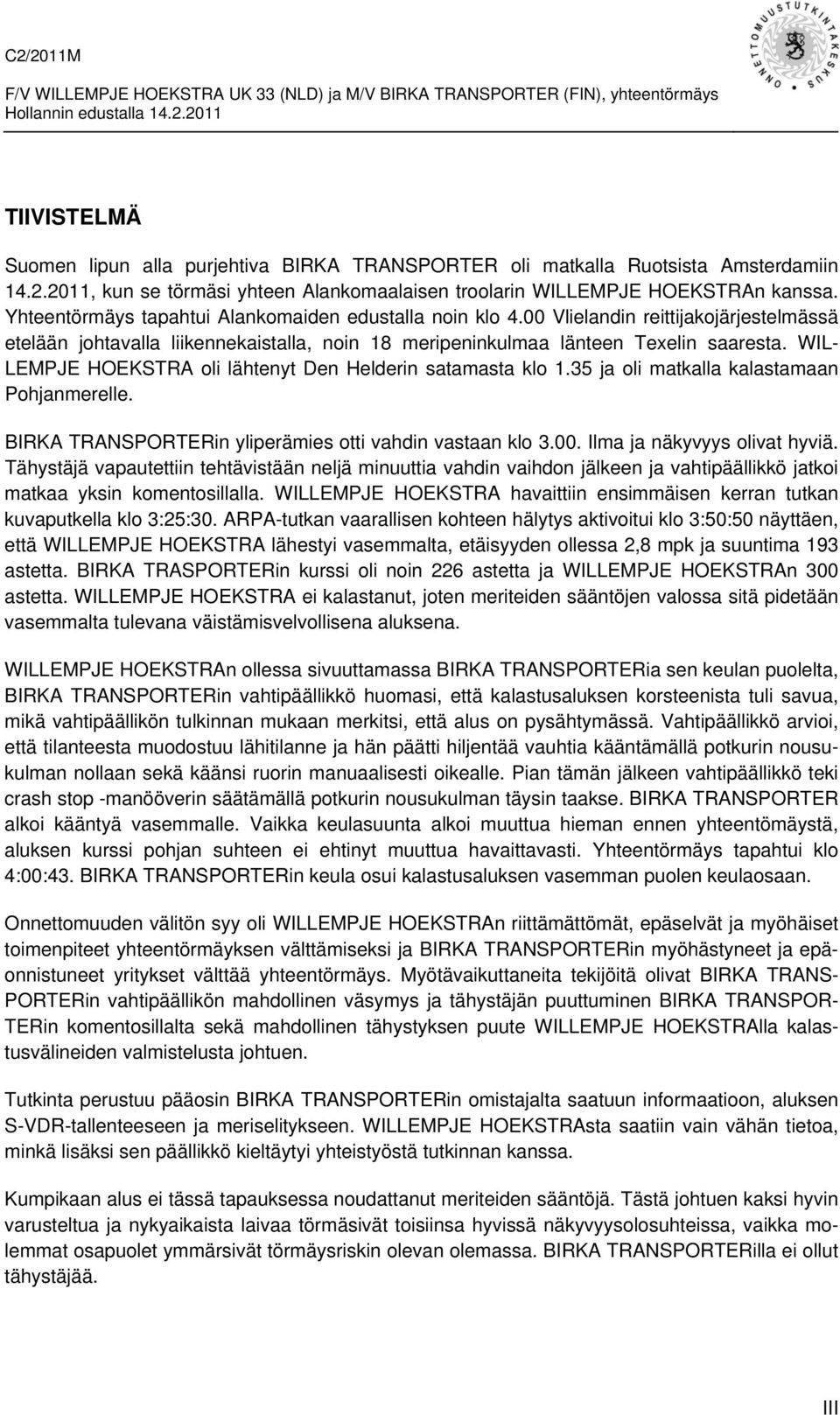 WIL- LEMPJE HOEKSTRA oli lähtenyt Den Helderin satamasta klo 1.35 ja oli matkalla kalastamaan Pohjanmerelle. BIRKA TRANSPORTERin yliperämies otti vahdin vastaan klo 3.00.