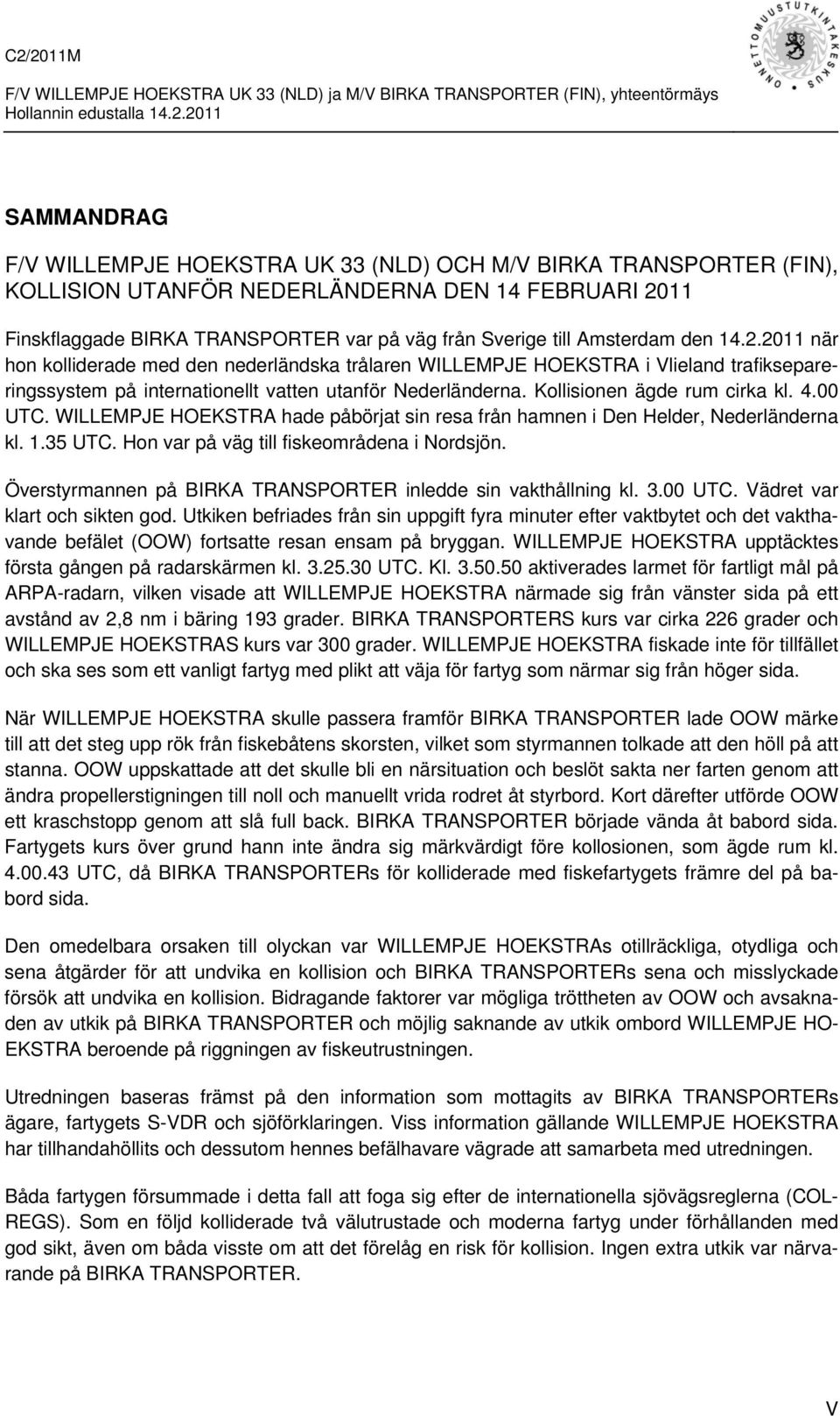 Kollisionen ägde rum cirka kl. 4.00 UTC. WILLEMPJE HOEKSTRA hade påbörjat sin resa från hamnen i Den Helder, Nederländerna kl. 1.35 UTC. Hon var på väg till fiskeområdena i Nordsjön.