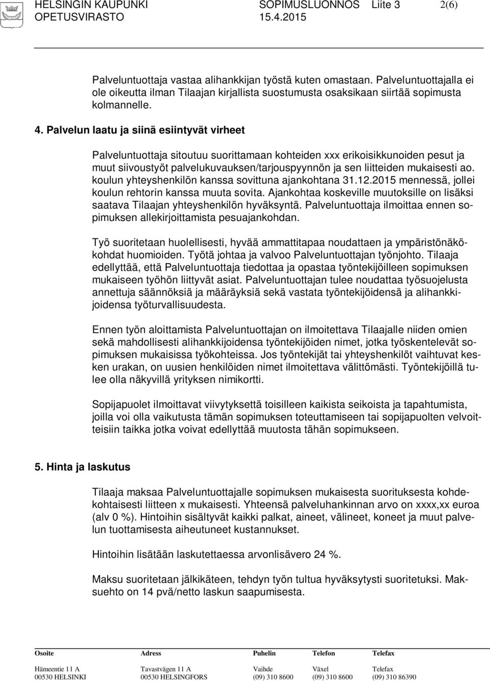 Palvelun laatu ja siinä esiintyvät virheet Palveluntuottaja sitoutuu suorittamaan kohteiden xxx erikoisikkunoiden pesut ja muut siivoustyöt palvelukuvauksen/tarjouspyynnön ja sen liitteiden