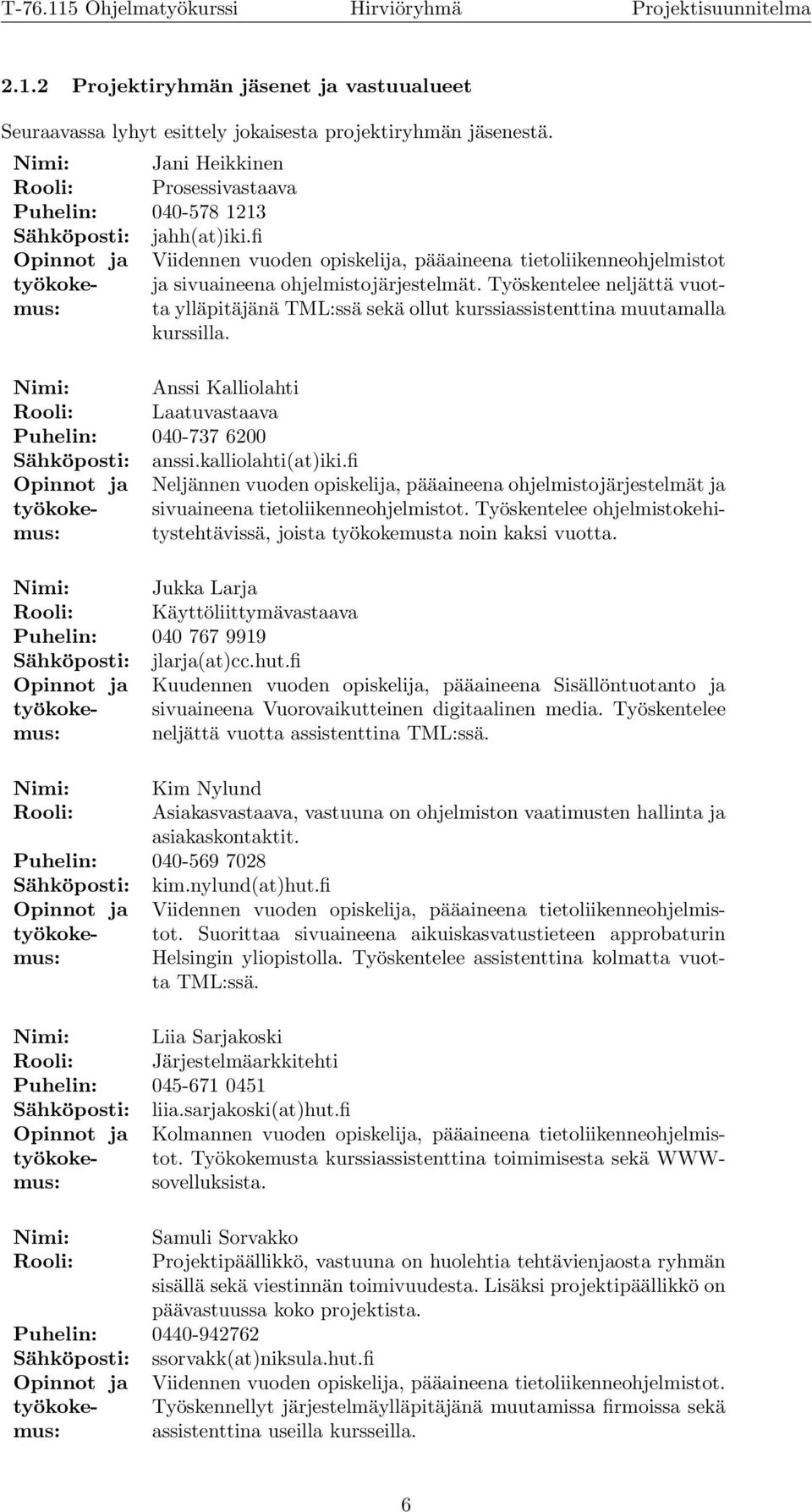 Työskentelee neljättä vuotta ylläpitäjänä TML:ssä sekä ollut kurssiassistenttina muutamalla kurssilla. Nimi: Anssi Kalliolahti Rooli: Laatuvastaava Puhelin: 040-737 6200 Sähköposti: anssi.