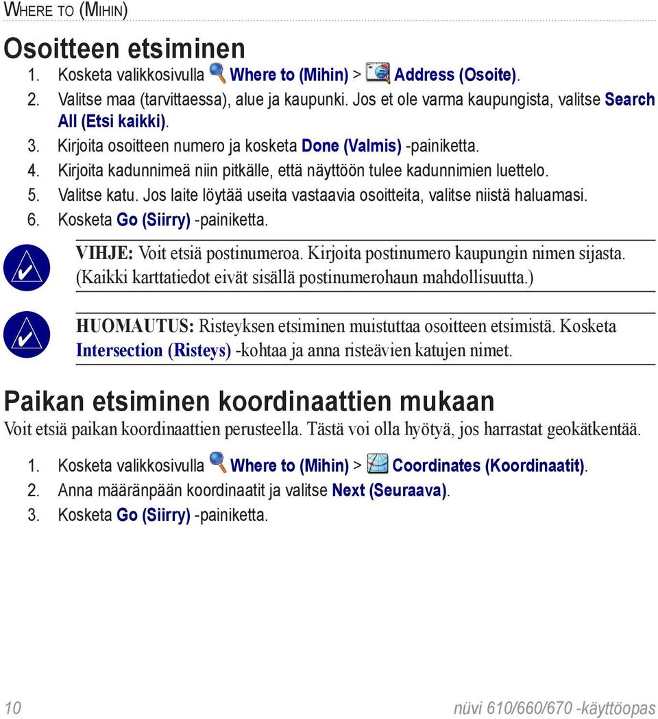 Kirjoita kadunnimeä niin pitkälle, että näyttöön tulee kadunnimien luettelo. 5. Valitse katu. Jos laite löytää useita vastaavia osoitteita, valitse niistä haluamasi. 6.