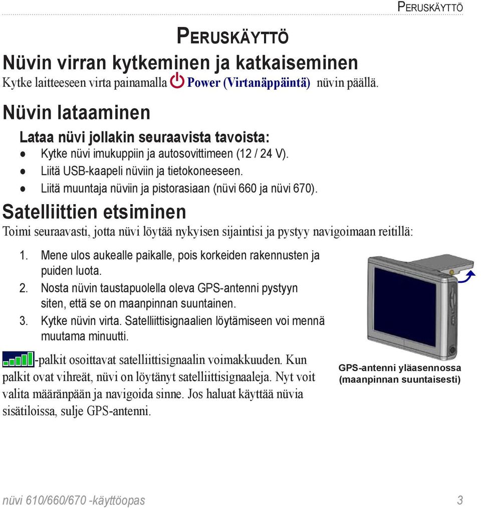 Liitä muuntaja nüviin ja pistorasiaan (nüvi 660 ja nüvi 670). Satelliittien etsiminen Toimi seuraavasti, jotta nüvi löytää nykyisen sijaintisi ja pystyy navigoimaan reitillä: 1.