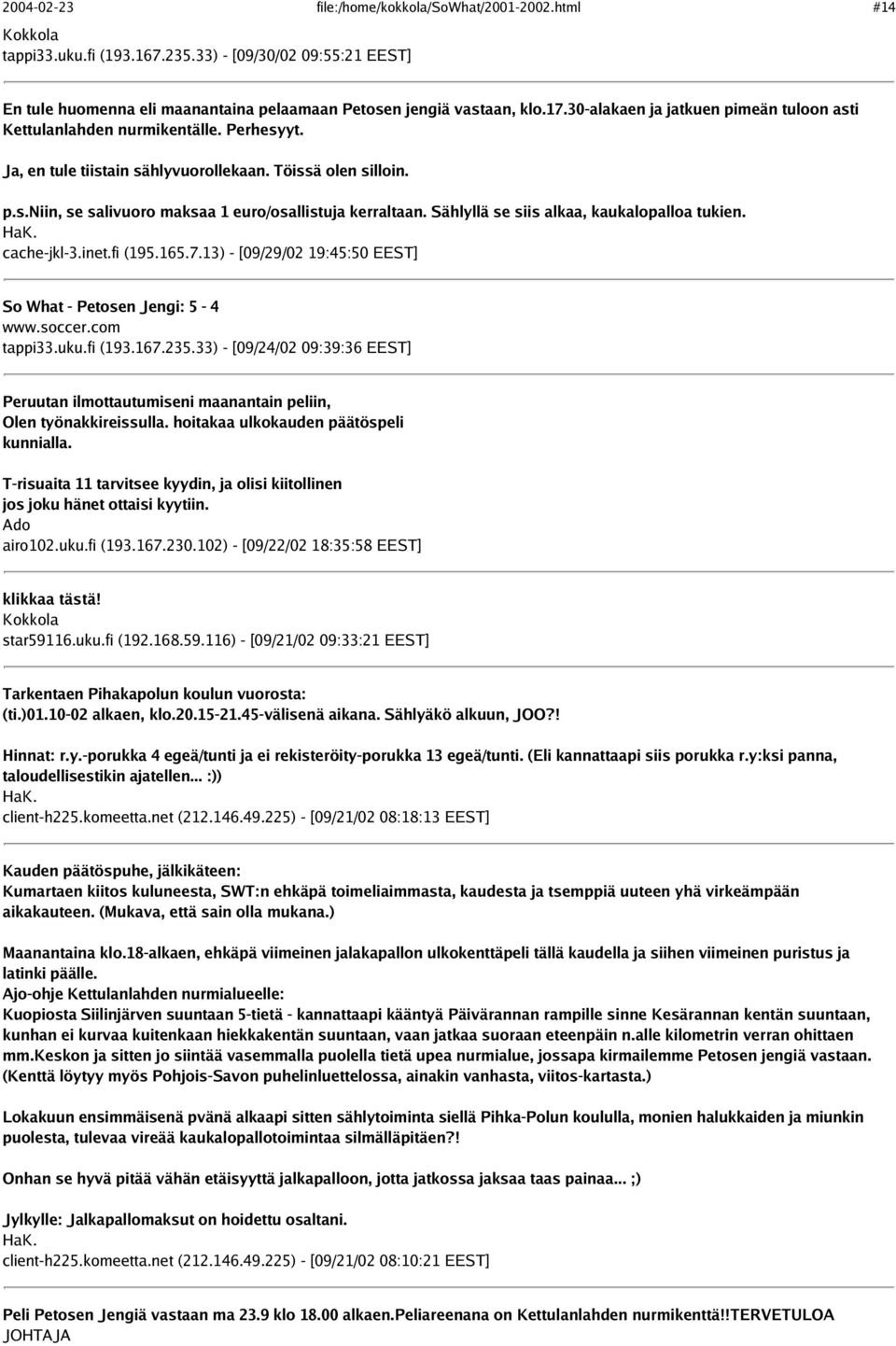 Sählyllä se siis alkaa, kaukalopalloa tukien. cache-jkl-3.inet.fi (195.165.7.13) - [09/29/02 19:45:50 EEST] So What - Petosen Jengi: 5-4 www.soccer.com tappi33.uku.fi (193.167.235.