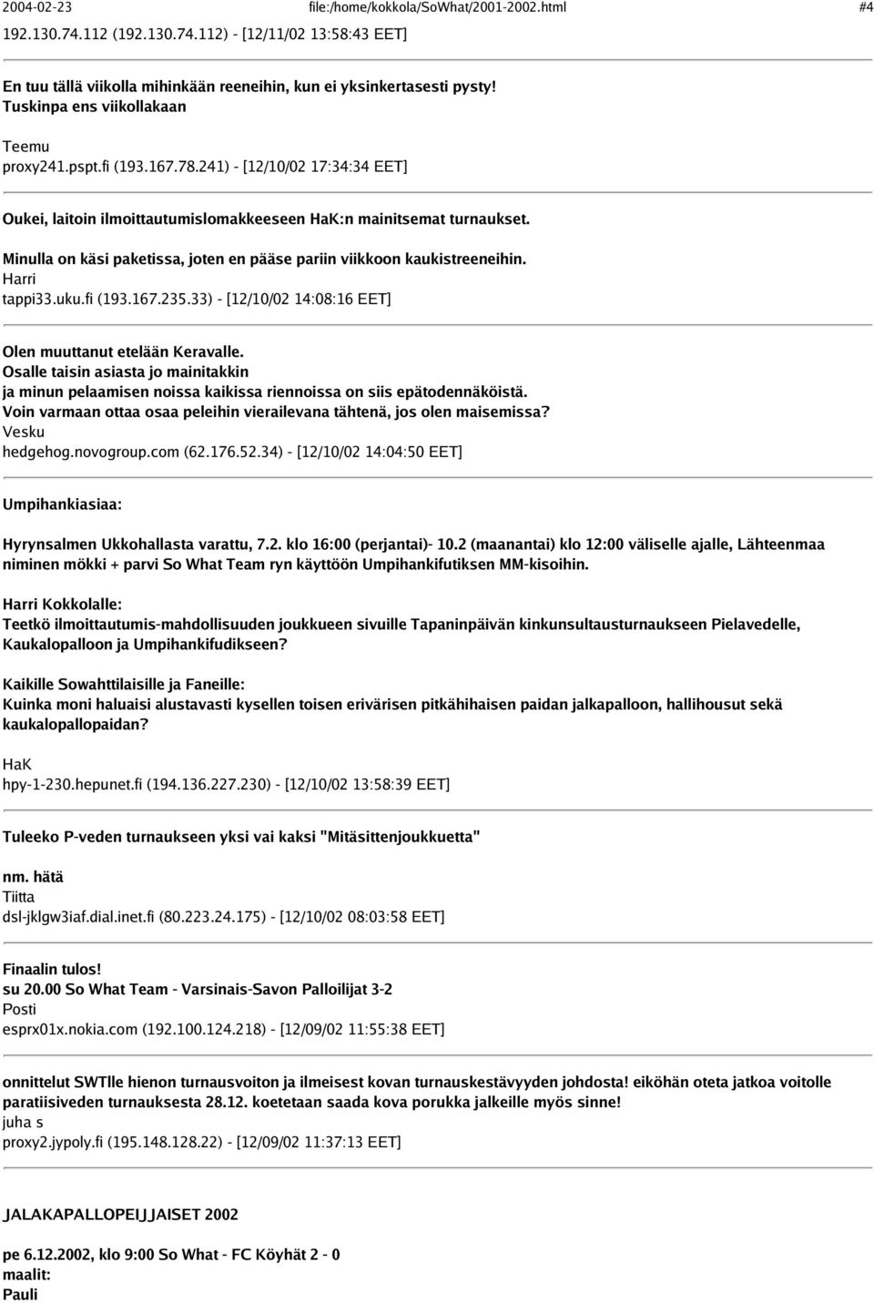 Minulla on käsi paketissa, joten en pääse pariin viikkoon kaukistreeneihin. Harri tappi33.uku.fi (193.167.235.33) - [12/10/02 14:08:16 EET] Olen muuttanut etelään Keravalle.