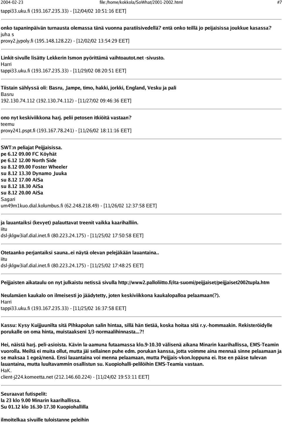 Harri tappi33.uku.fi (193.167.235.33) - [11/29/02 08:20:51 EET] Tiistain sählyssä oli: Basru, Jampe, timo, hakki, jorkki, England, Vesku ja pali Basru 192.130.74.