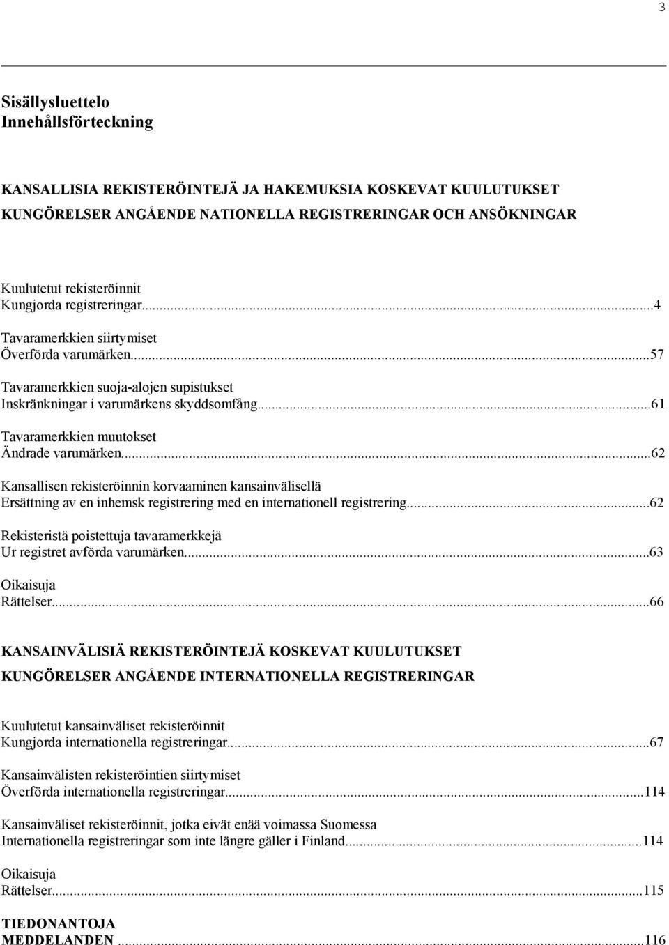 ..61 Tavaramerkkien muutokset Ändrade varumärken...62 Kansallisen rekisteröinnin korvaaminen kansainvälisellä Ersättning av en inhemsk registrering med en internationell registrering.