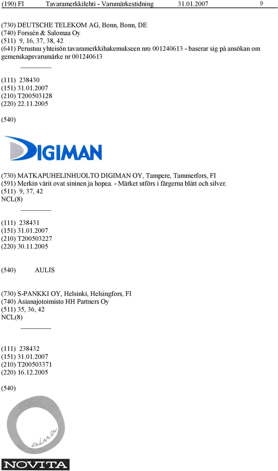 sig på ansökan om gemenskapsvarumärke nr 001240613 (111) 238430 (210) T200503128 (220) 22.11.2005 (730) MATKAPUHELINHUOLTO DIGIMAN OY, Tampere, Tammerfors, FI (591) Merkin värit ovat sininen ja hopea.