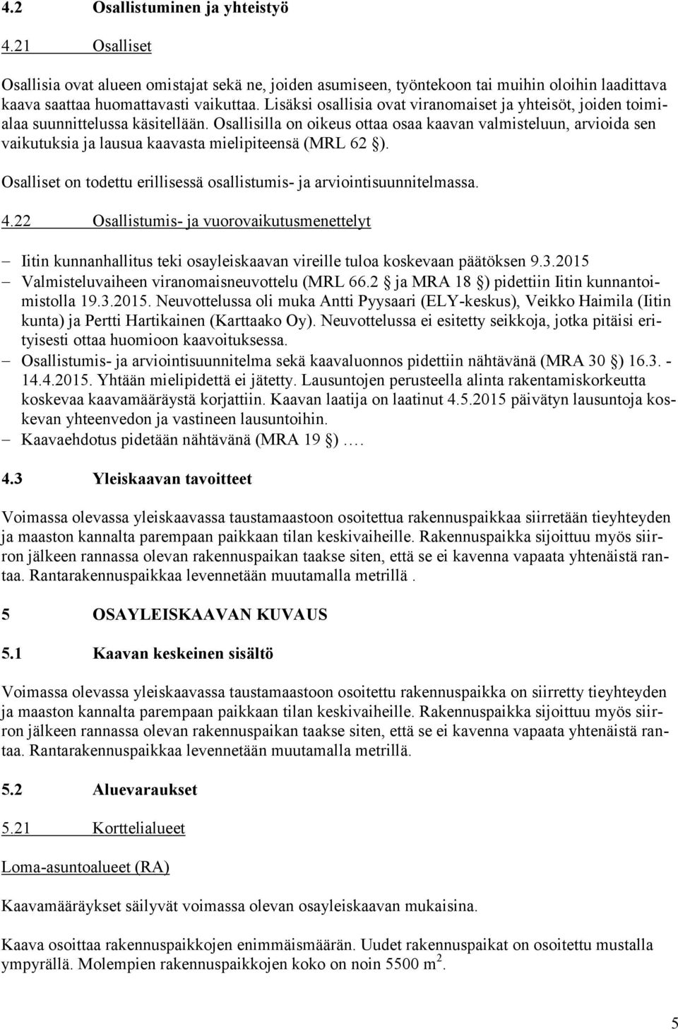 Osallisilla on oikeus ottaa osaa kaavan valmisteluun, arvioida sen vaikutuksia ja lausua kaavasta mielipiteensä (MRL 62 ). Osalliset on todettu erillisessä osallistumis- ja arviointisuunnitelmassa. 4.