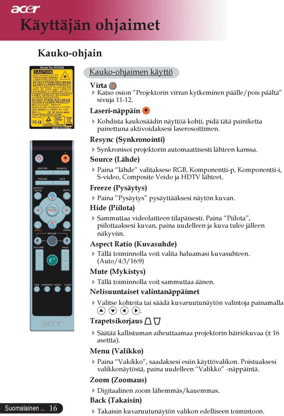 Source (Lähde) Paina lähde valitaksese RGB, Komponentti-p, Komponentti-i, S-video, Composite Veido ja HDTV lähteet. Freeze (Pysäytys) Paina Pysäytys pysäyttääksesi näytön kuvan.