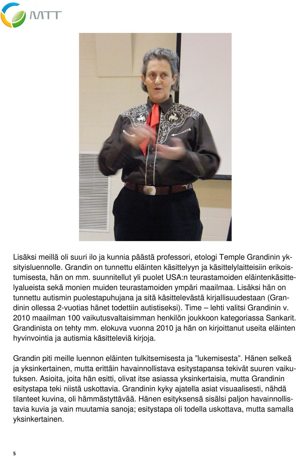 Lisäksi hän on tunnettu autismin puolestapuhujana ja sitä käsittelevästä kirjallisuudestaan (Grandinin ollessa 2-vuotias hänet todettiin autistiseksi). Time lehti valitsi Grandinin v.