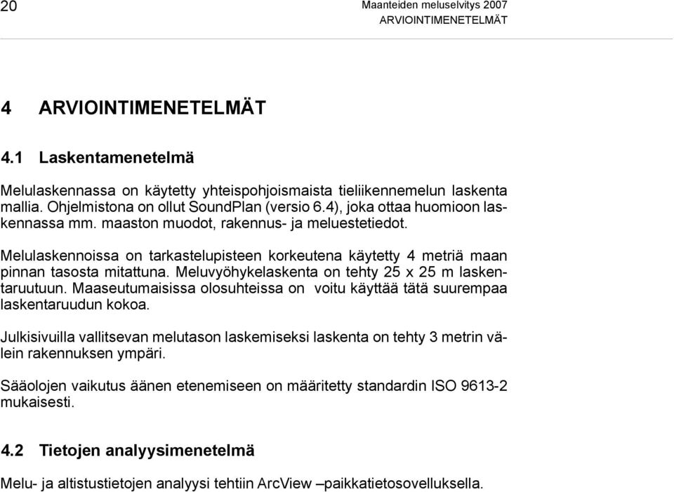 Melulaskennoissa on tarkastelupisteen korkeutena käytetty 4 metriä maan pinnan tasosta mitattuna. Meluvyöhykelaskenta on tehty 25 x 25 m laskentaruutuun.