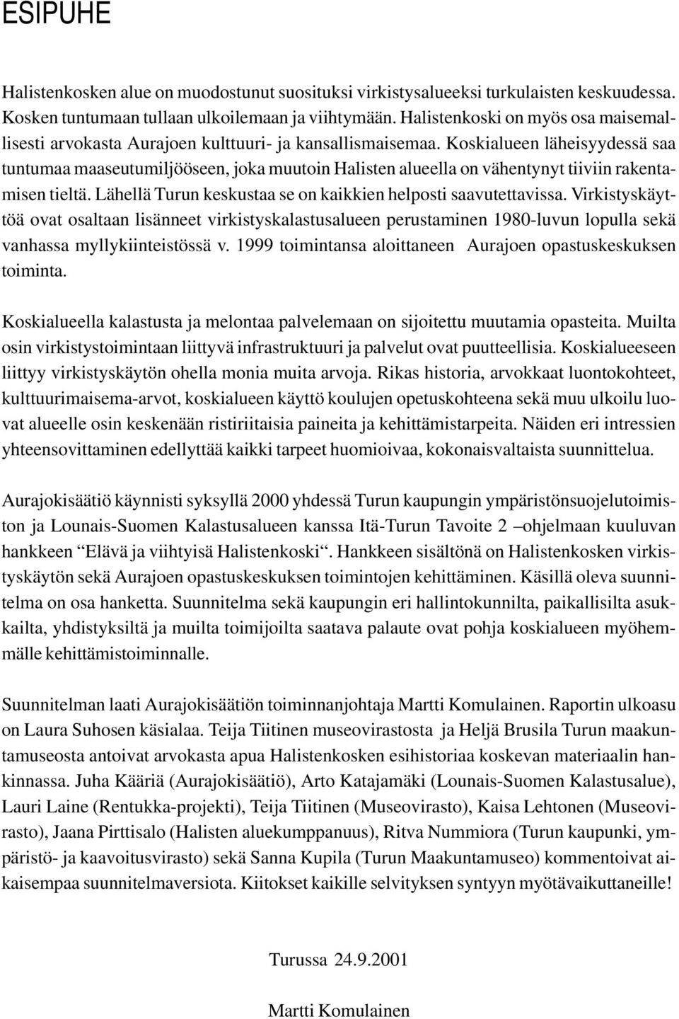 Koskialueen läheisyydessä saa tuntumaa maaseutumiljööseen, joka muutoin Halisten alueella on vähentynyt tiiviin rakentamisen tieltä. Lähellä Turun keskustaa se on kaikkien helposti saavutettavissa.