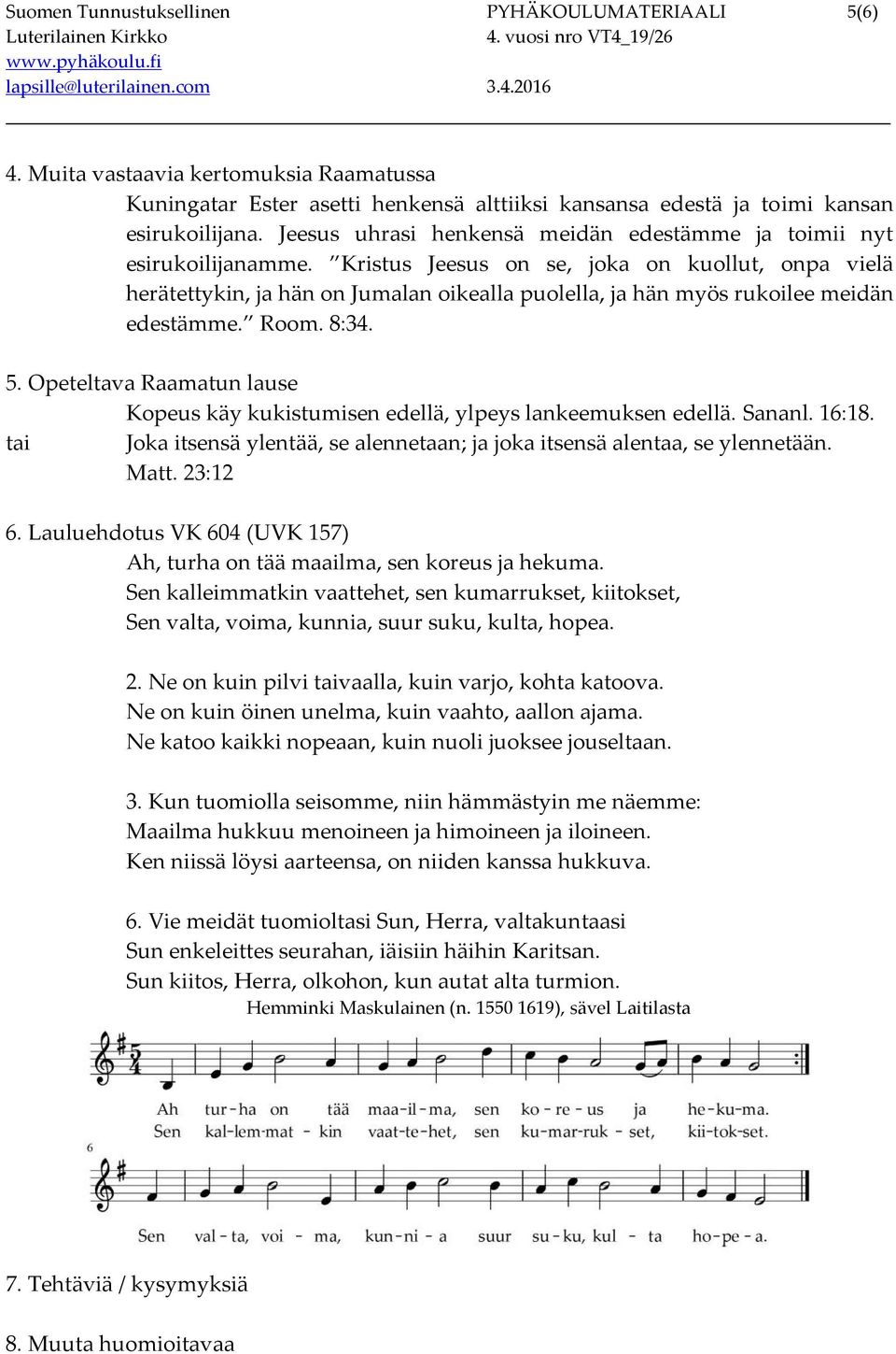 Kristus Jeesus on se, joka on kuollut, onpa vielä herätettykin, ja hän on Jumalan oikealla puolella, ja hän myös rukoilee meidän edestämme. Room. 8:34. 5.