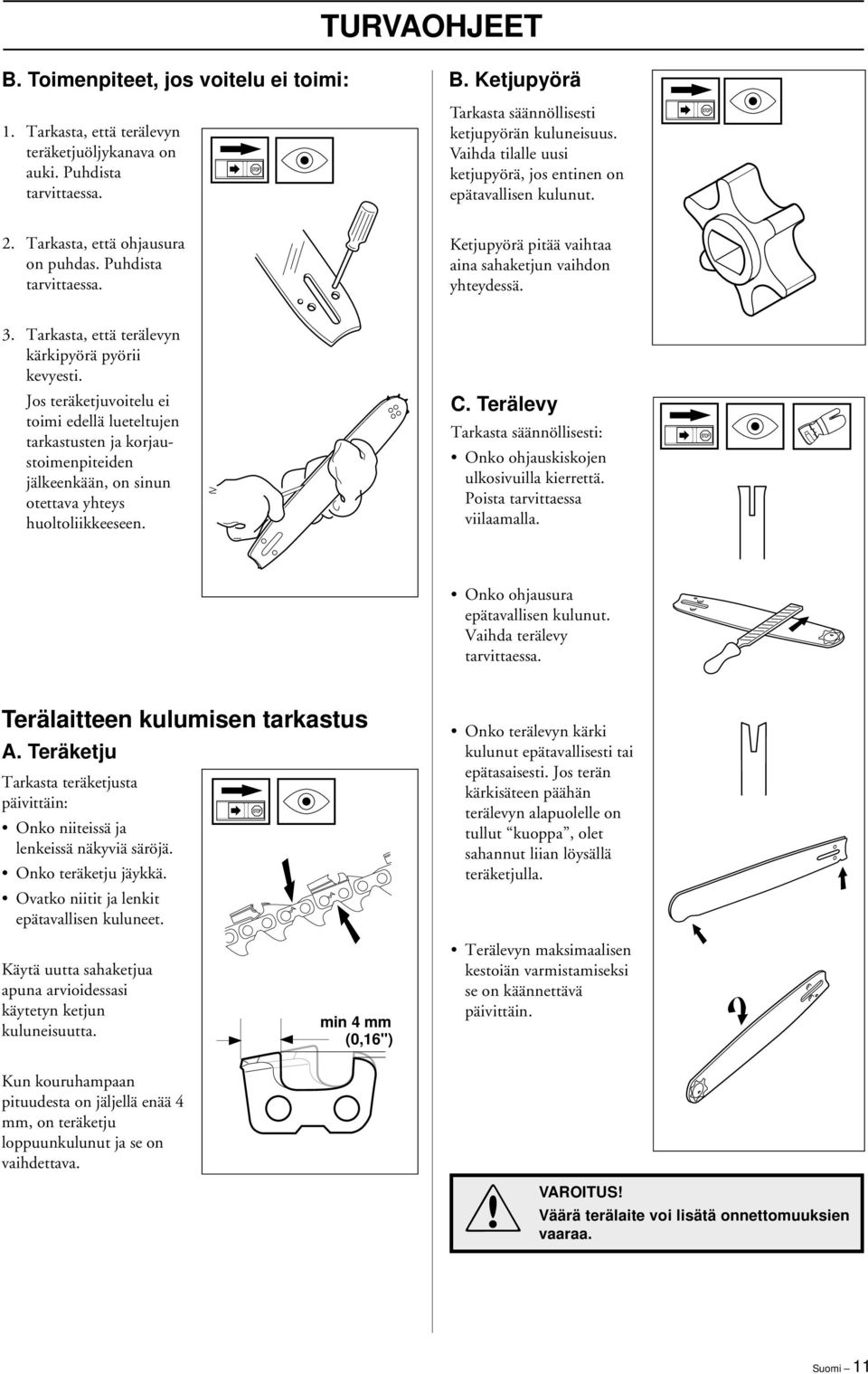 Tarkasta, että terälevyn kärkipyörä pyörii kevyesti. Jos teräketjuvoitelu ei toimi edellä lueteltujen tarkastusten ja korjaustoimenpiteiden jälkeenkään, on sinun otettava yhteys huoltoliikkeeseen. C.