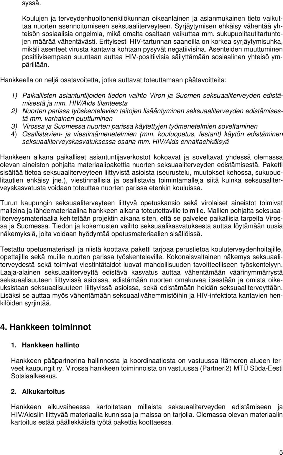 Erityisesti HIV-tartunnan saaneilla on korkea syrjäytymisuhka, mikäli asenteet virusta kantavia kohtaan pysyvät negatiivisina.