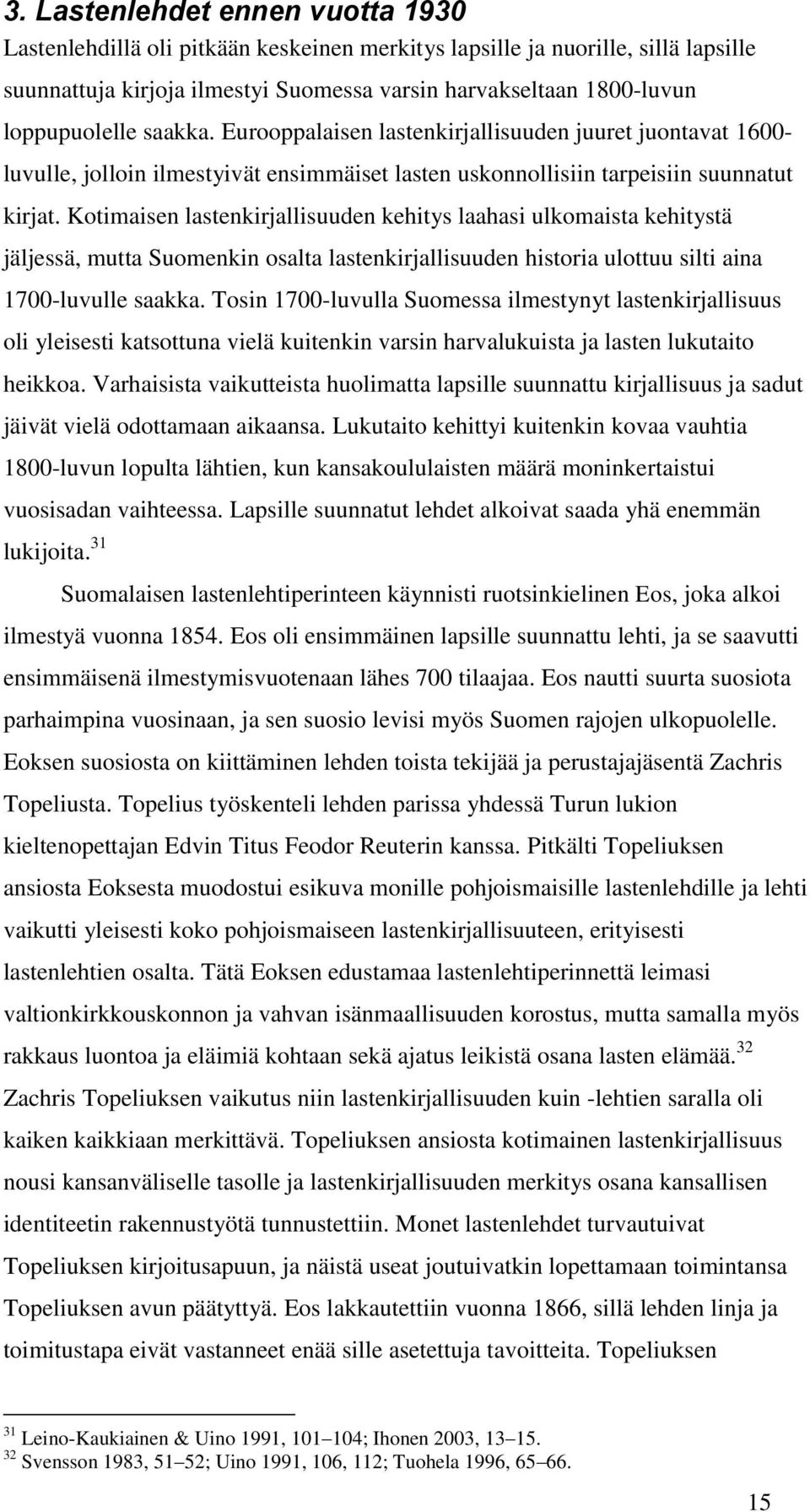 Kotimaisen lastenkirjallisuuden kehitys laahasi ulkomaista kehitystä jäljessä, mutta Suomenkin osalta lastenkirjallisuuden historia ulottuu silti aina 1700-luvulle saakka.