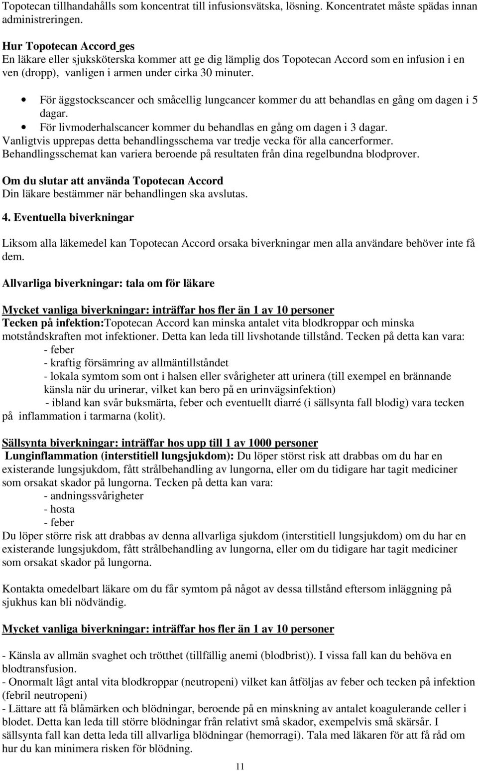 För äggstockscancer och småcellig lungcancer kommer du att behandlas en gång om dagen i 5 dagar. För livmoderhalscancer kommer du behandlas en gång om dagen i 3 dagar.