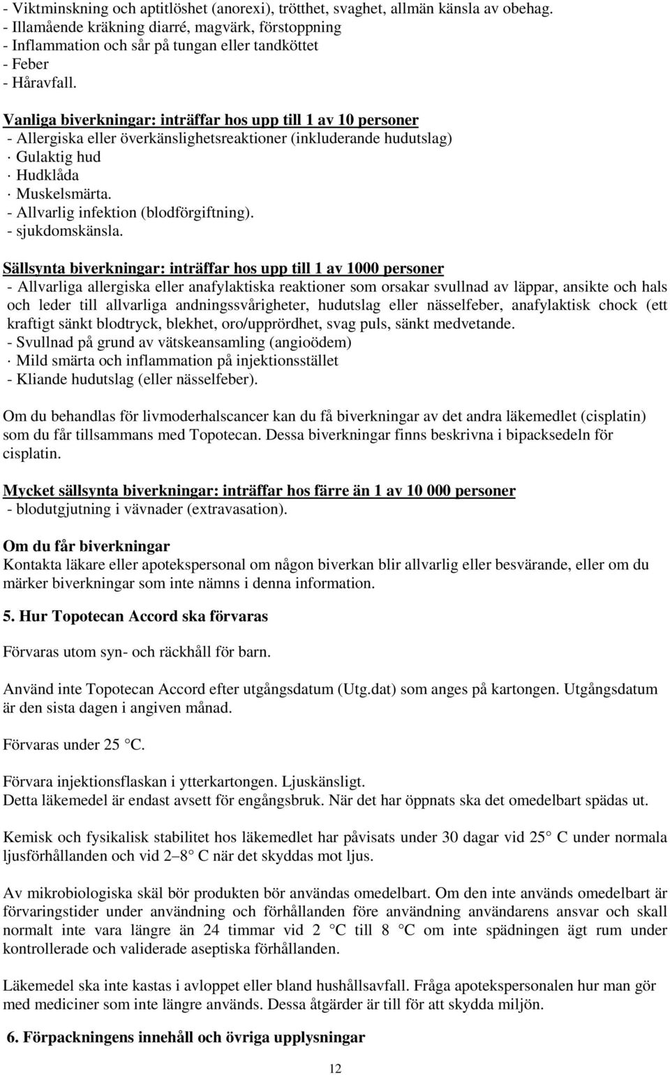 Vanliga biverkningar: inträffar hos upp till 1 av 10 personer - Allergiska eller överkänslighetsreaktioner (inkluderande hudutslag) Gulaktig hud Hudklåda Muskelsmärta.