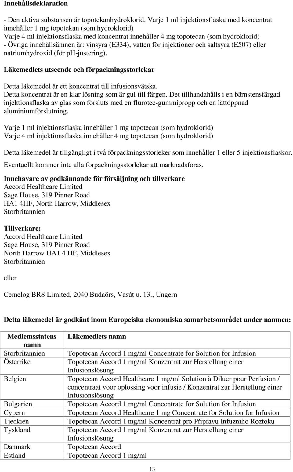 är: vinsyra (E334), vatten för injektioner och saltsyra (E507) eller natriumhydroxid (för ph-justering).