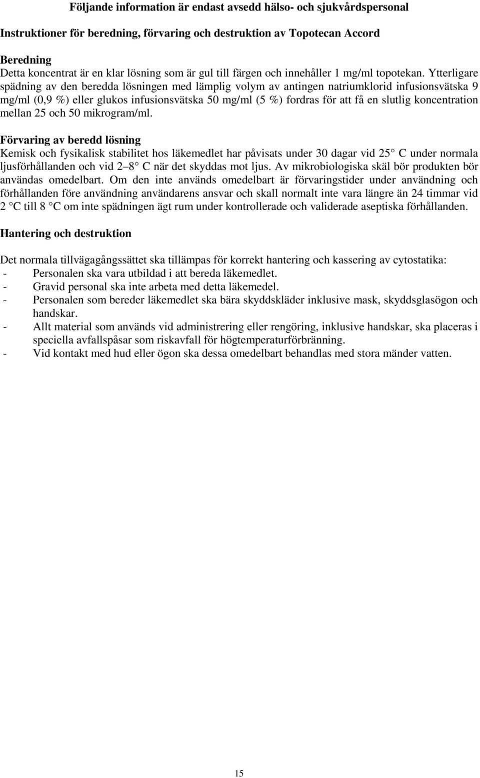 Ytterligare spädning av den beredda lösningen med lämplig volym av antingen natriumklorid infusionsvätska 9 mg/ml (0,9 %) eller glukos infusionsvätska 50 mg/ml (5 %) fordras för att få en slutlig