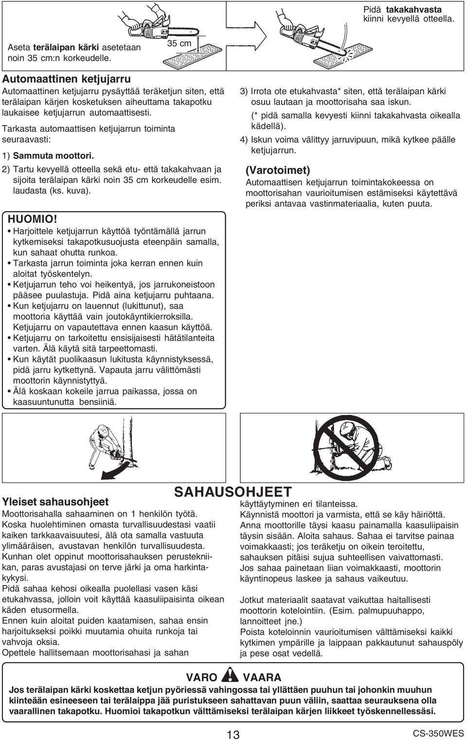 Tarkasta automaattisen ketjujarrun toiminta seuraavasti: 1) Sammuta moottori. 2) Tartu kevyellä otteella sekä etu- että takakahvaan ja sijoita terälaipan kärki noin 35 cm korkeudelle esim.