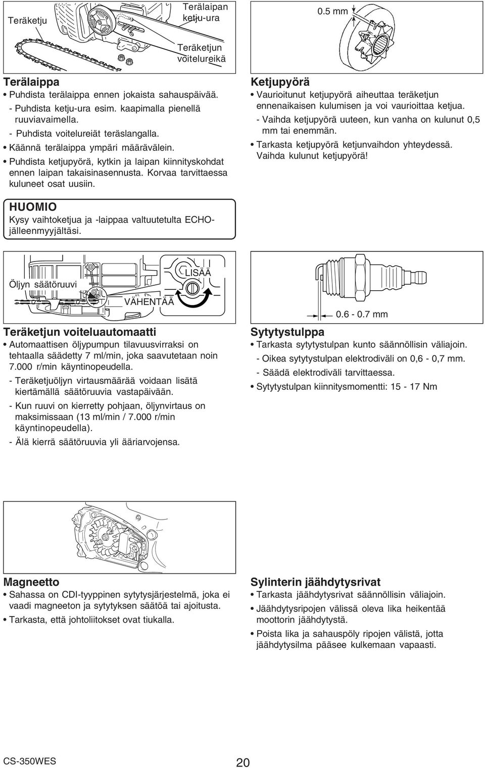 Korvaa tarvittaessa kuluneet osat uusiin. Ketjupyörä Vaurioitunut ketjupyörä aiheuttaa teräketjun ennenaikaisen kulumisen ja voi vaurioittaa ketjua.