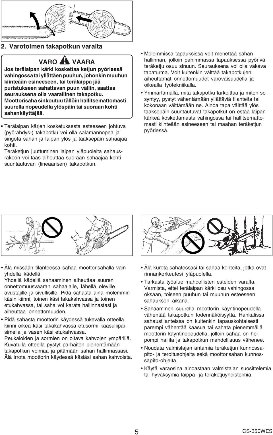 Terälaipan kärjen kosketuksesta esteeseen johtuva (pyörähdys-) takapotku voi olla salamannopea ja singota sahan ja laipan ylös ja taaksepäin sahaajaa kohti.