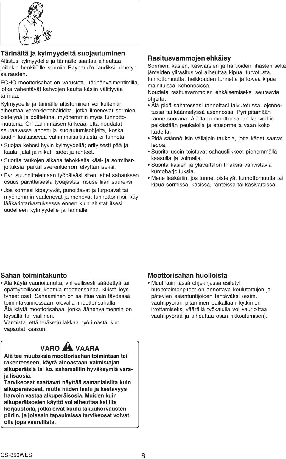 Kylmyydelle ja tärinälle altistuminen voi kuitenkin aiheuttaa verenkiertohäiriöitä, jotka ilmenevät sormien pistelynä ja poltteluna, myöhemmin myös tunnottomuutena.