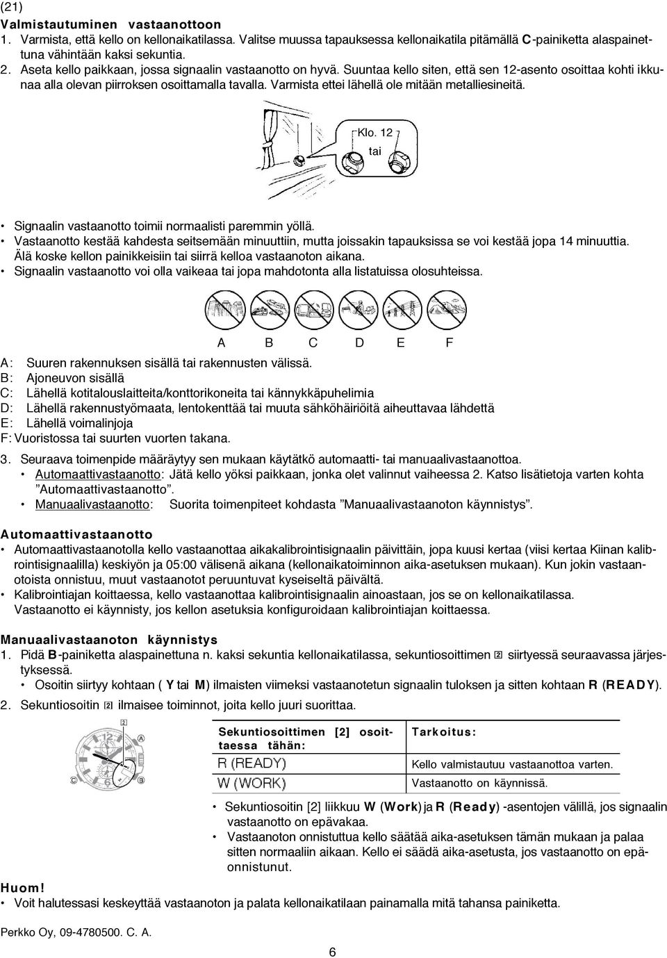 Varmista ettei lähellä ole mitään metalliesineitä. Klo. 12 tai Signaalin vastaanotto toimii normaalisti paremmin yöllä.