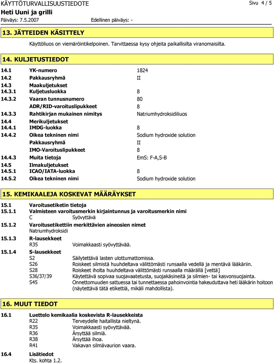 4 Merikuljetukset 14.4.1 IMDG-luokka 8 14.4.2 Oikea tekninen nimi Sodium hydroxide solution Pakkausryhmä IMO-Varoituslipukkeet 8 14.4.3 Muita tietoja EmS: F-A,S-B 14.5 Ilmakuljetukset 14.5.1 ICAO/IATA-luokka 8 14.