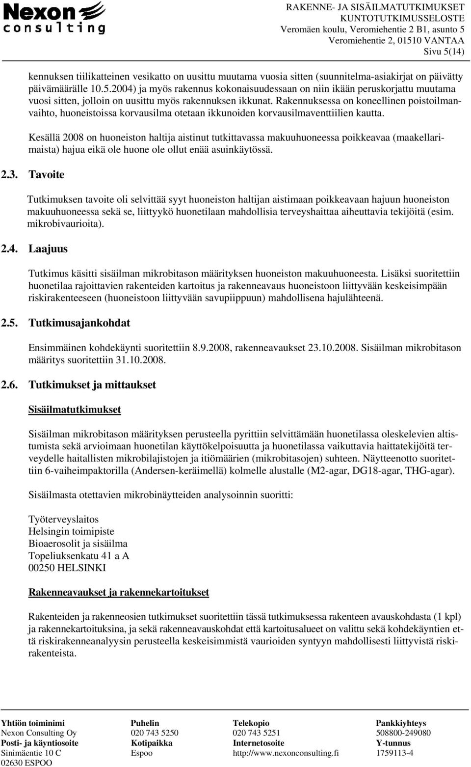 Kesällä 2008 on huoneiston haltija aistinut tutkittavassa makuuhuoneessa poikkeavaa (maakellarimaista) hajua eikä ole huone ole ollut enää asuinkäytössä. 2.3.