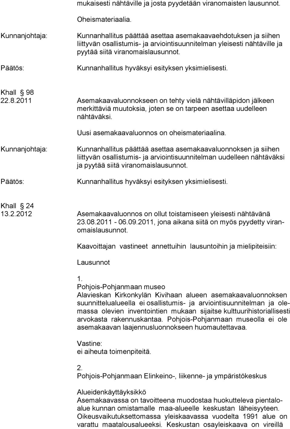 22.8.2011 Asemakaavaluonnokseen on tehty vielä nähtävilläpidon jälkeen merkittäviä muutoksia, joten se on tarpeen asettaa uudelleen nähtäväksi. Uusi asemakaavaluonnos on oheismateriaalina.
