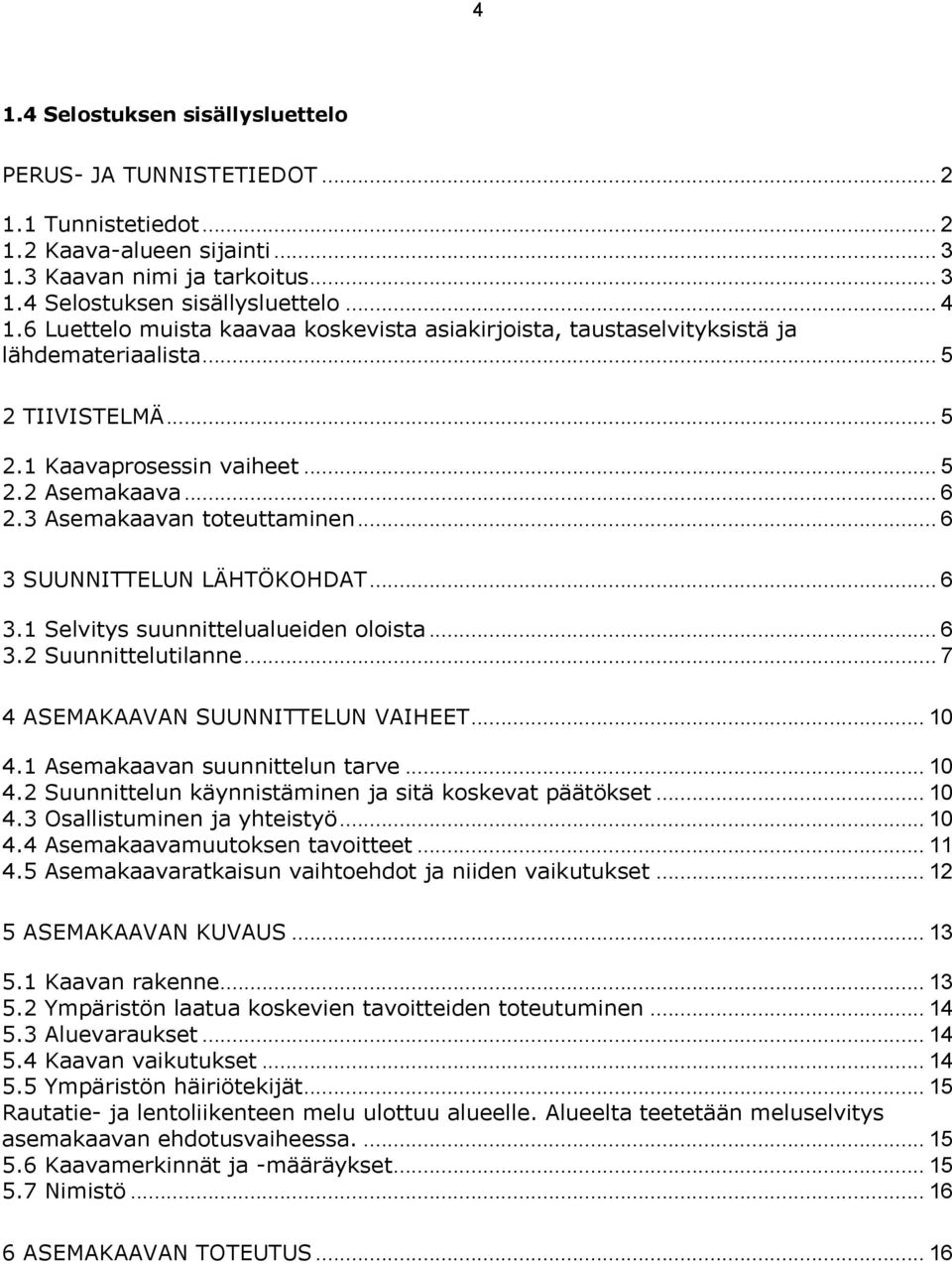 .. 6 3 SUUNNITTELUN LÄHTÖKOHDAT... 6 3.1 Selvitys suunnittelualueiden oloista... 6 3.2 Suunnittelutilanne... 7 4 ASEMAKAAVAN SUUNNITTELUN VAIHEET... 10 4.