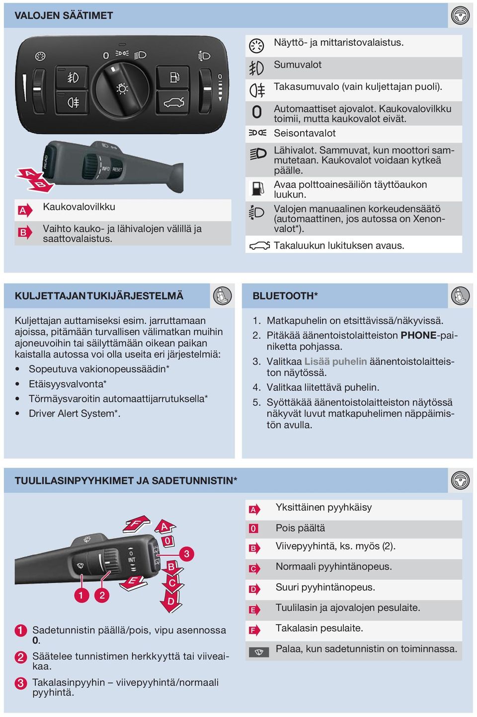 Valojen manuaalinen korkeudensäätö (automaattinen, jos autossa on Xenonvalot*). Takaluukun lukituksen avaus. KULJETTJN TUKIJÄRJESTELMÄ Kuljettajan auttamiseksi esim.