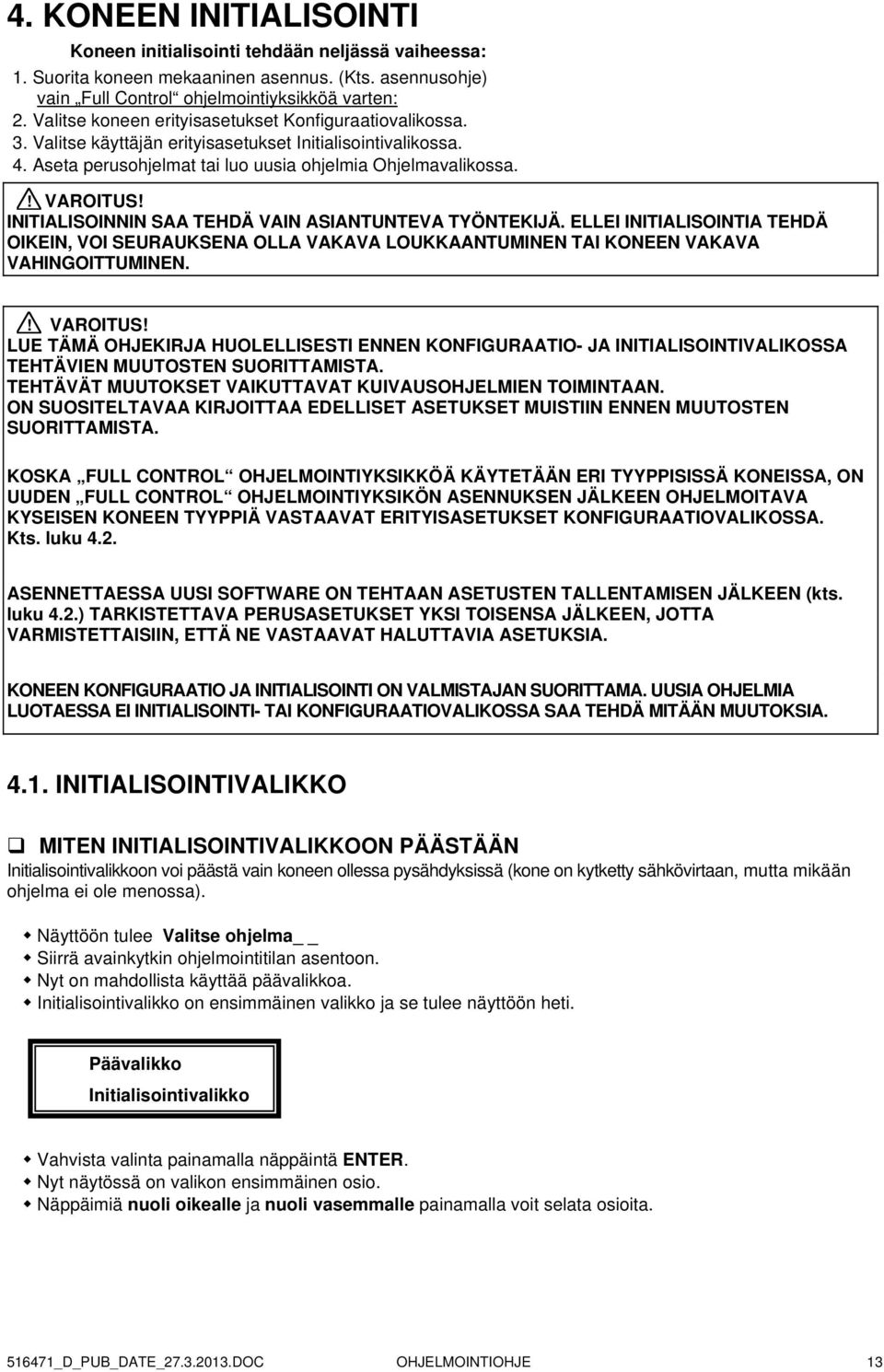 INITIALISOINNIN SAA TEHDÄ VAIN ASIANTUNTEVA TYÖNTEKIJÄ. ELLEI INITIALISOINTIA TEHDÄ OIKEIN, VOI SEURAUKSENA OLLA VAKAVA LOUKKAANTUMINEN TAI KONEEN VAKAVA VAHINGOITTUMINEN.! VAROITUS!