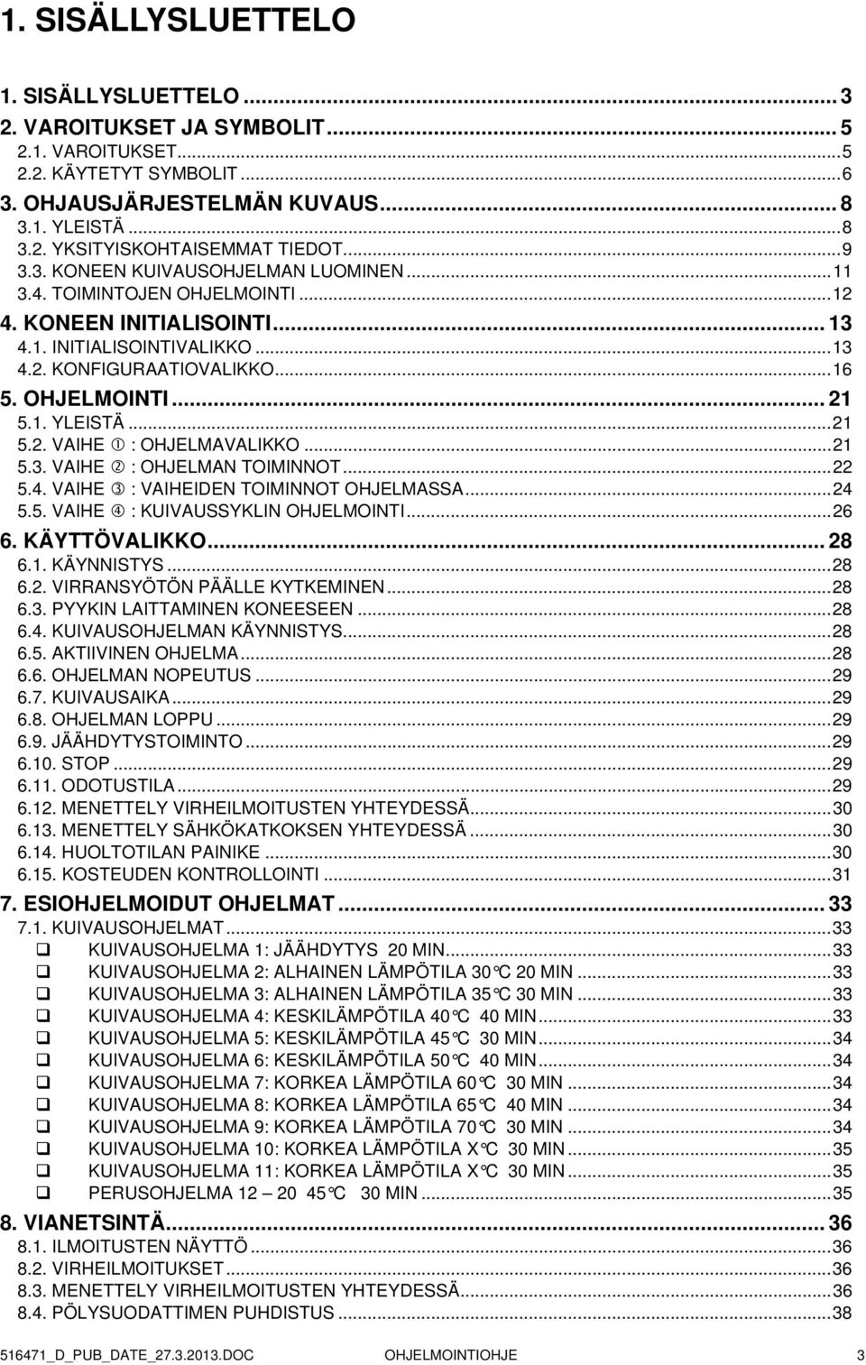 ..21 5.2. VAIHE : OHJELMAVALIKKO...21 5.3. VAIHE : OHJELMAN TOIMINNOT...22 5.4. VAIHE : VAIHEIDEN TOIMINNOT OHJELMASSA...24 5.5. VAIHE : KUIVAUSSYKLIN OHJELMOINTI...26 6. KÄYTTÖVALIKKO... 28 6.1. KÄYNNISTYS.