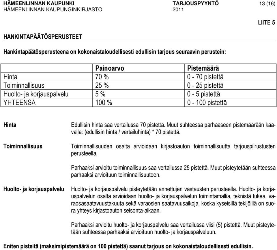 Muut suhteessa parhaaseen pistemäärään kaavalla: (edullisin hinta / vertailuhinta) * 70 pistettä. Toiminnallisuuden osalta arvioidaan kirjastoauton toiminnallisuutta tarjouspiirustusten perusteella.