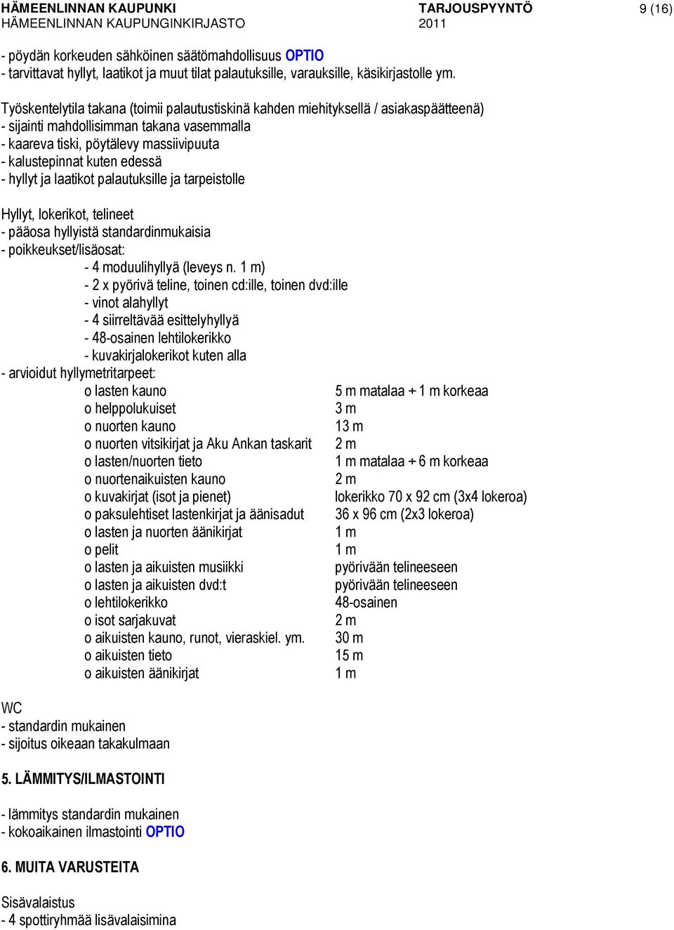 edessä - hyllyt ja laatikot palautuksille ja tarpeistolle Hyllyt, lokerikot, telineet - pääosa hyllyistä standardinmukaisia - poikkeukset/lisäosat: - 4 moduulihyllyä (leveys n.