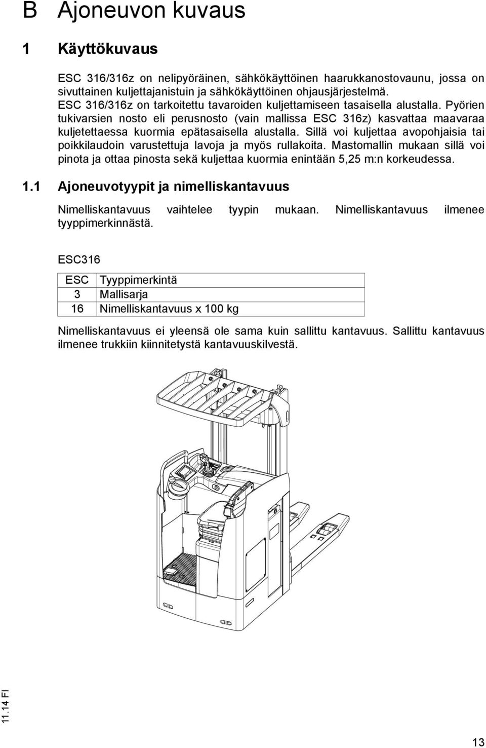 Pyörien tukivarsien nosto eli perusnosto (vain mallissa ESC 316z) kasvattaa maavaraa kuljetettaessa kuormia epätasaisella alustalla.