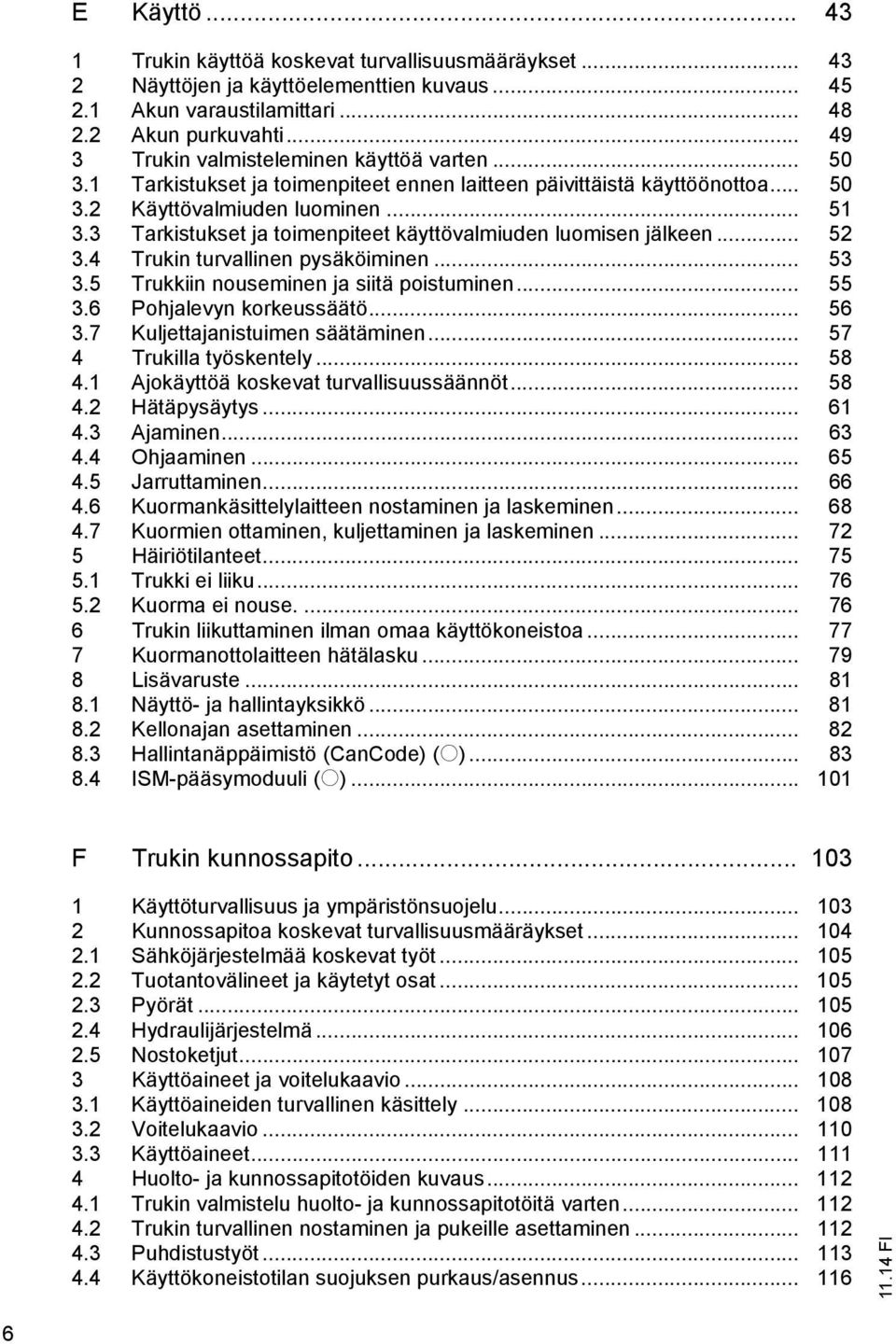 3 Tarkistukset ja toimenpiteet käyttövalmiuden luomisen jälkeen... 52 3.4 Trukin turvallinen pysäköiminen... 53 3.5 Trukkiin nouseminen ja siitä poistuminen... 55 3.6 Pohjalevyn korkeussäätö... 56 3.