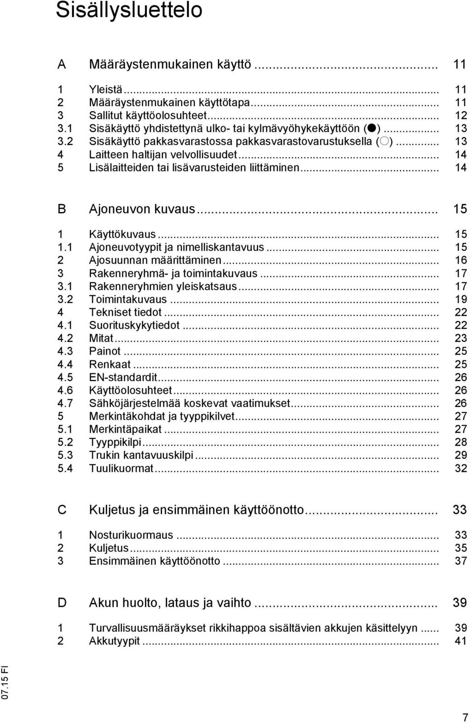 .. 14 5 Lisälaitteiden tai lisävarusteiden liittäminen... 14 B Ajoneuvon kuvaus... 15 1 Käyttökuvaus... 15 1.1 Ajoneuvotyypit ja nimelliskantavuus... 15 2 Ajosuunnan määrittäminen.